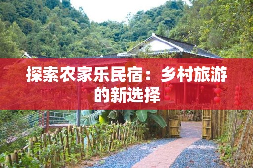 探索农家乐民宿：乡村旅游的新选择