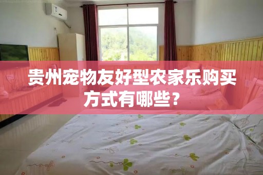 贵州宠物友好型农家乐购买方式有哪些？