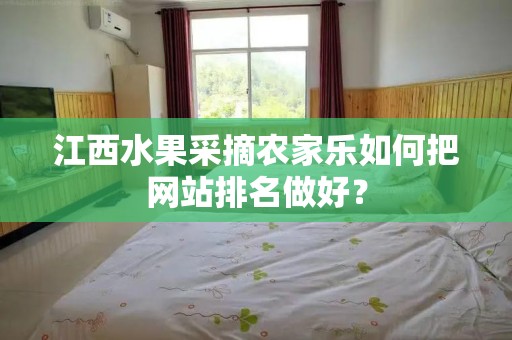 江西水果采摘农家乐如何把网站排名做好？