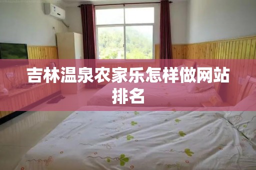吉林温泉农家乐怎样做网站排名