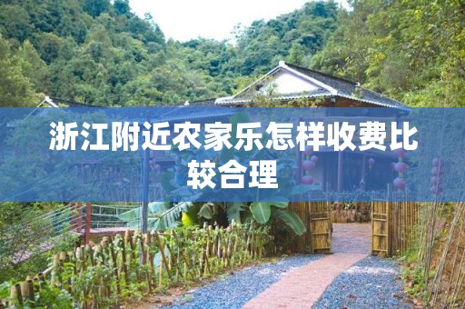 浙江附近农家乐怎样收费比较合理