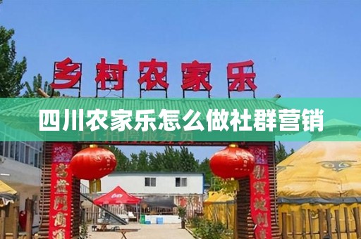四川农家乐怎么做社群营销