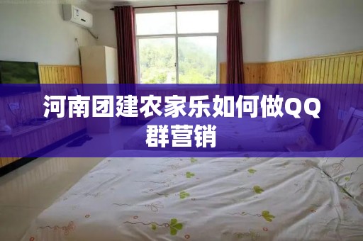 河南团建农家乐如何做QQ群营销