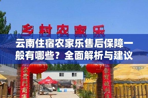 云南住宿农家乐售后保障一般有哪些？全面解析与建议