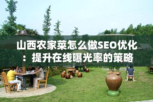 山西农家菜怎么做SEO优化：提升在线曝光率的策略