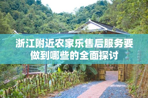 浙江附近农家乐售后服务要做到哪些的全面探讨