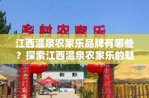 江西温泉农家乐品牌有哪些？探索江西温泉农家乐的魅力