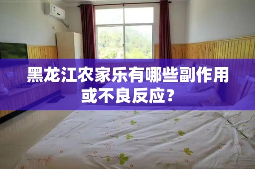 黑龙江农家乐有哪些副作用或不良反应？
