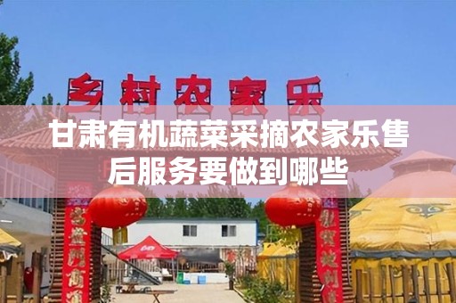 甘肃有机蔬菜采摘农家乐售后服务要做到哪些