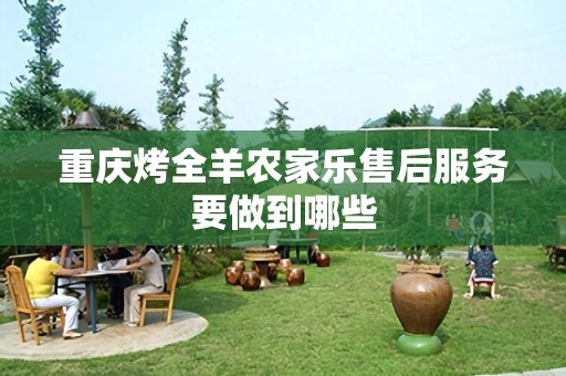 重庆烤全羊农家乐售后服务要做到哪些