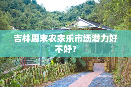 吉林周末农家乐市场潜力好不好？