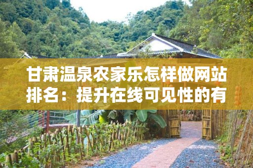 甘肃温泉农家乐怎样做网站排名：提升在线可见性的有效策略