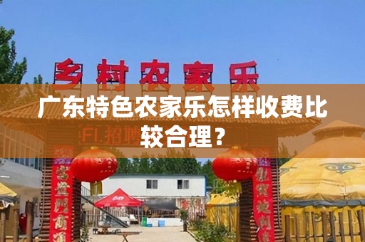 广东特色农家乐怎样收费比较合理？