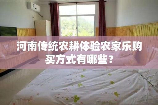河南传统农耕体验农家乐购买方式有哪些？