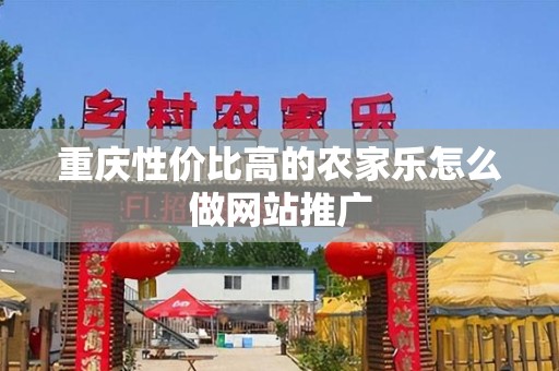重庆性价比高的农家乐怎么做网站推广