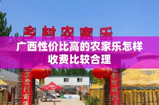广西性价比高的农家乐怎样收费比较合理