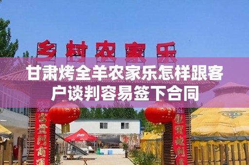 甘肃烤全羊农家乐怎样跟客户谈判容易签下合同