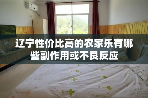 辽宁性价比高的农家乐有哪些副作用或不良反应