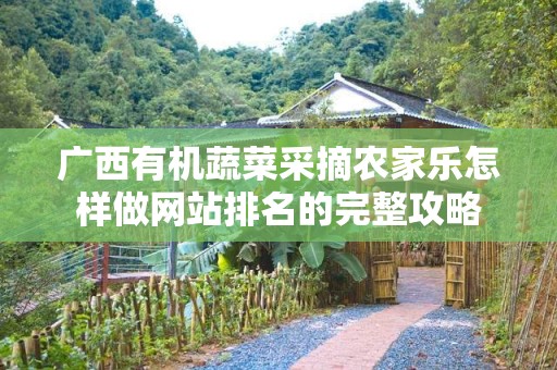 广西有机蔬菜采摘农家乐怎样做网站排名的完整攻略