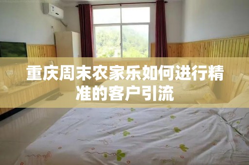 重庆周末农家乐如何进行精准的客户引流