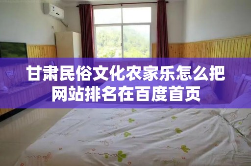 甘肃民俗文化农家乐怎么把网站排名在百度首页
