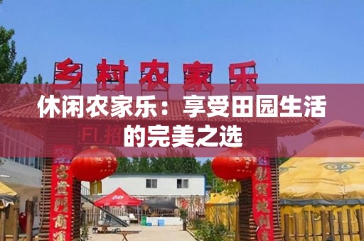 休闲农家乐：享受田园生活的完美之选