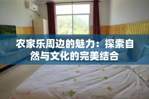 农家乐周边的魅力：探索自然与文化的完美结合