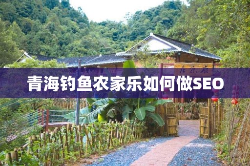 青海钓鱼农家乐如何做SEO