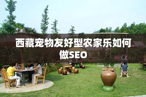 西藏宠物友好型农家乐如何做SEO
