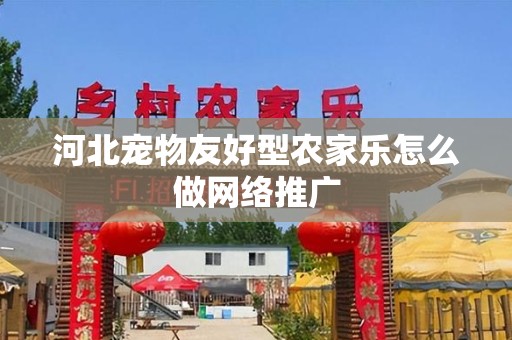 河北宠物友好型农家乐怎么做网络推广