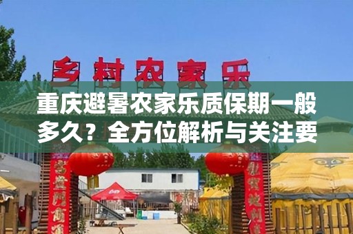 重庆避暑农家乐质保期一般多久？全方位解析与关注要点