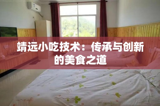 靖远小吃技术：传承与创新的美食之道
