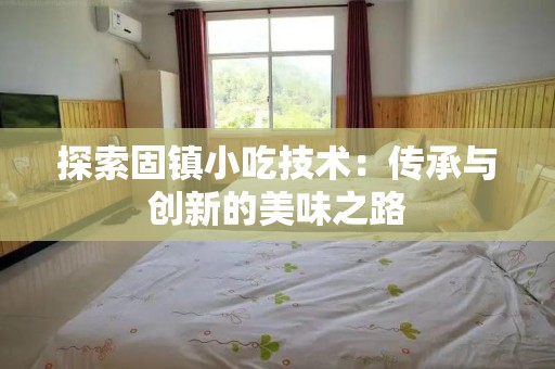 探索固镇小吃技术：传承与创新的美味之路