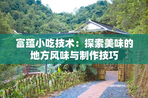 富蕴小吃技术：探索美味的地方风味与制作技巧