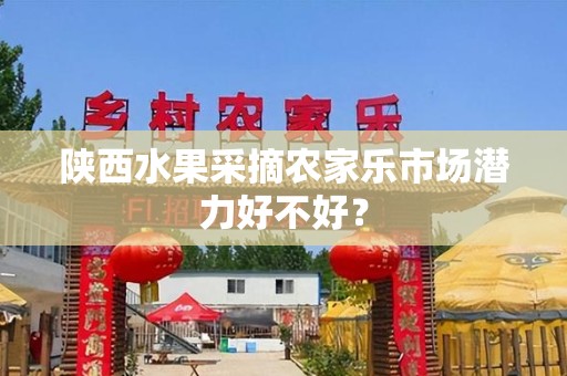 陕西水果采摘农家乐市场潜力好不好？