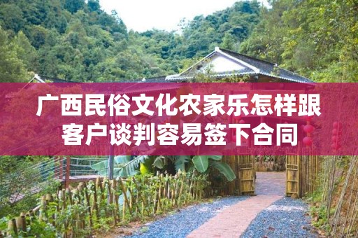 广西民俗文化农家乐怎样跟客户谈判容易签下合同