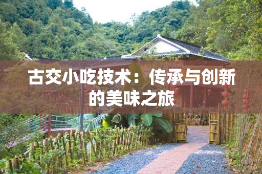 古交小吃技术：传承与创新的美味之旅