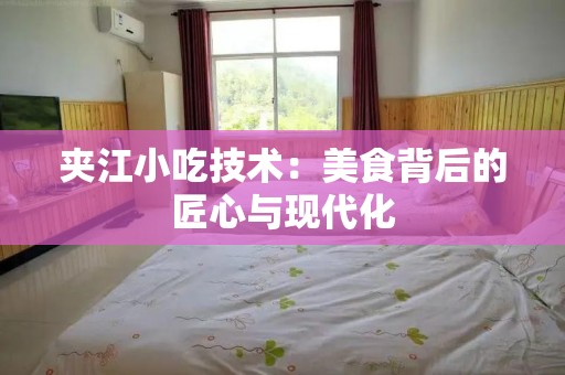 夹江小吃技术：美食背后的匠心与现代化