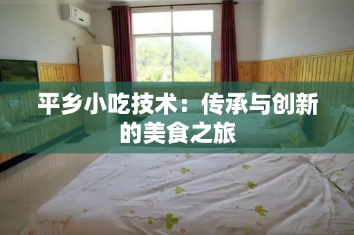平乡小吃技术：传承与创新的美食之旅