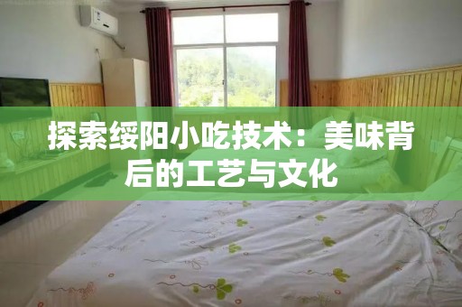 探索绥阳小吃技术：美味背后的工艺与文化