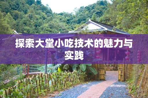 探索大堂小吃技术的魅力与实践