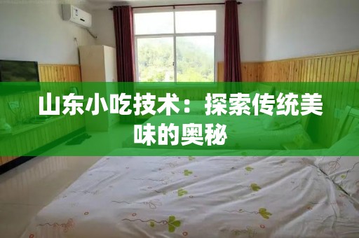 山东小吃技术：探索传统美味的奥秘