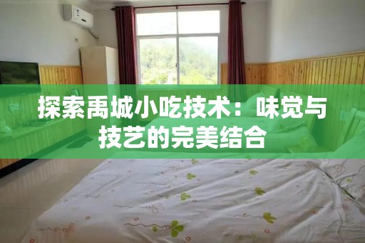 探索禹城小吃技术：味觉与技艺的完美结合
