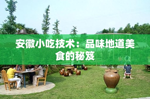 安徽小吃技术：品味地道美食的秘笈