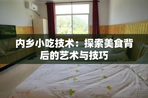 内乡小吃技术：探索美食背后的艺术与技巧