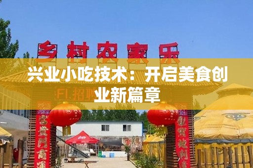 兴业小吃技术：开启美食创业新篇章