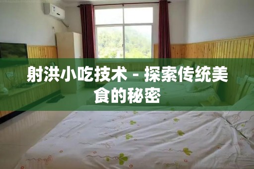 射洪小吃技术 - 探索传统美食的秘密