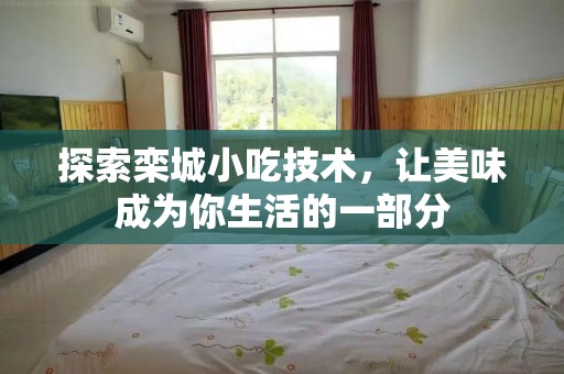 探索栾城小吃技术，让美味成为你生活的一部分