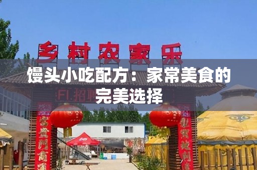 馒头小吃配方：家常美食的完美选择