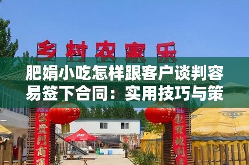 肥娟小吃怎样跟客户谈判容易签下合同：实用技巧与策略